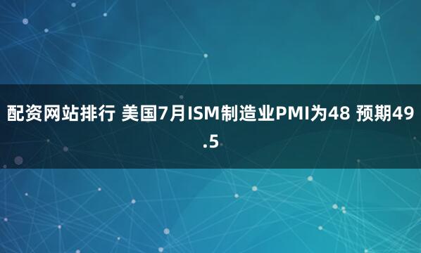 配资网站排行 美国7月ISM制造业PMI为48 预期49.5