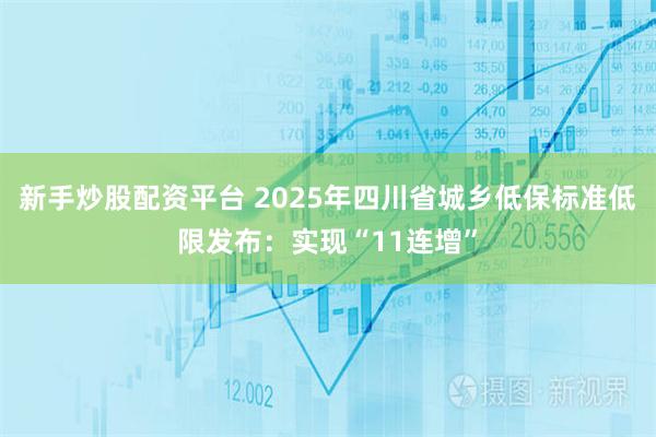 新手炒股配资平台 2025年四川省城乡低保标准低限发布：实现“11连增”