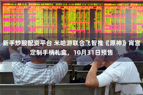 新手炒股配资平台 米哈游联合飞智推《原神》宵宫定制手柄礼盒，10月31日预售