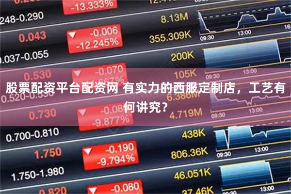 股票配资平台配资网 有实力的西服定制店，工艺有何讲究？